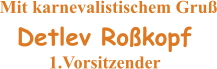 Mit karnevalistischem Gruß   Detlev Roßkopf 1.Vorsitzender